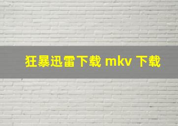 狂暴迅雷下载 mkv 下载